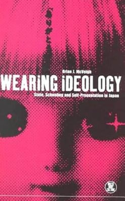 Wearing Ideology: State, Schooling and Self-Presentation in Japan by McVeigh, Brian J.