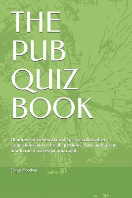 The Pub Quiz Book: Hundreds of General knowlege, specialist subject, connections and tie break questions. Hints and tips on how to run a by Morehen, Daniel