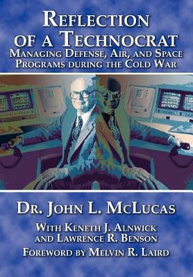 Reflections of a Technocrat: Managing Defense, Air, and Space Programs during the Cold War by McLucas, John L.
