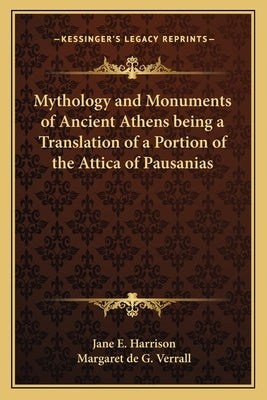 Mythology and Monuments of Ancient Athens Being a Translation of a Portion of the Attica of Pausanias by Harrison, Jane E.