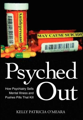 Psyched Out: How Psychiatry Sells Mental Illness and Pushes Pills That Kill by O'Meara, Kelly Patricia