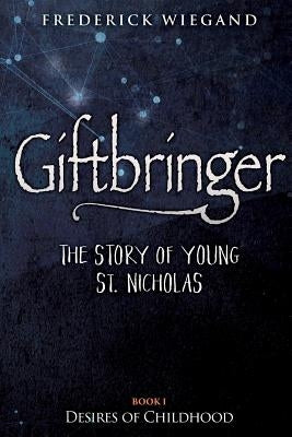 Giftbringer - The Story of Young St. Nicholas: Book I - Desires of Childhood by Wiegand, Frederick