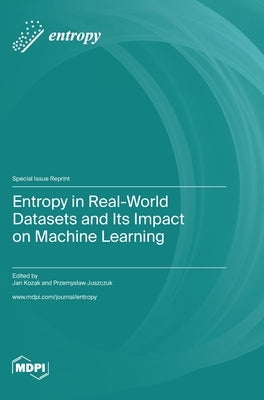 Entropy in Real-World Datasets and Its Impact on Machine Learning by Kozak, Jan
