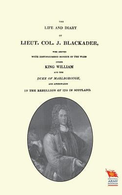 LIFE AND DIARY OF LIEUT. COL. J BLACKADERWho served with distinguished honour in the wars under King William and the Duke of Marlborough by Crichton, Andrew