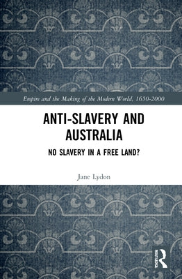 Anti-Slavery and Australia: No Slavery in a Free Land? by Lydon, Jane