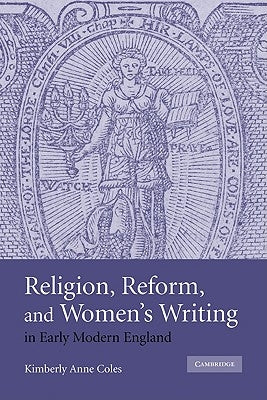 Religion, Reform, and Women's Writing in Early Modern England by Coles, Kimberly Anne