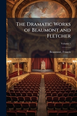 The Dramatic Works of Beaumont and Fletcher; Volume 5 by Beaumont, Francis