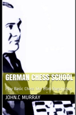 German Chess School: Play Basic Chess like Efim Bogoljubov by Murray, John C.