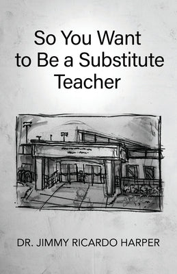 So You Want to Be a Substitute Teacher by Harper, Jimmy Ricardo