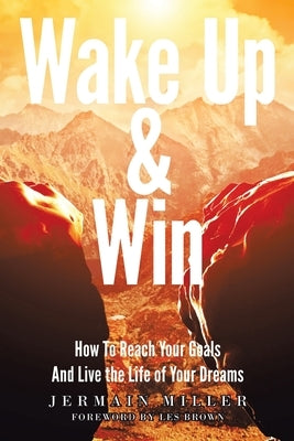 Wake Up & Win: How To Reach Your Goals And Live the Life of Your Dreams by Miller, Jermain