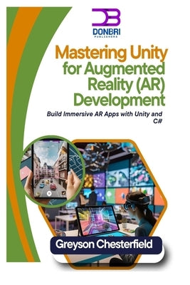 Mastering Unity for Augmented Reality (AR) Development: Build Immersive AR Apps with Unity and C# by Chesterfield, Greyson