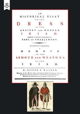 Historical Essay on the Dress of the Irish - Armour and Weapons of the Irish by Joseph C. Walker, C. Walker