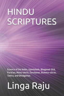 Hindu Scriptures: Essence of the Vedas, Upanishads, Bhagavad-Gītā, Purāṇas, Manu-smriti, Darshanas, Brahma-sūt by Raju, Linga