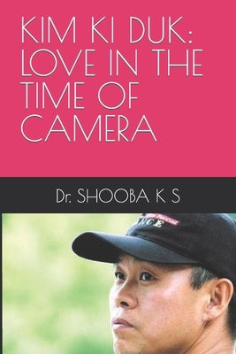 Kim KI Duk: Love in the Time of Camera by K. S., Shooba