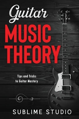Guitar Music Theory: Tips and Tricks to Guitar Mastery by Studio, Sublime