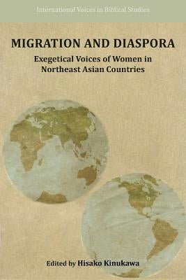 Migration and Diaspora: Exegetical Voices of Women in Northeast Asian Countries by Kinukawa, Hisako