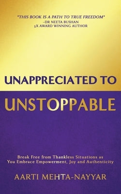 Unappreciated to Unstoppable: Break Free from Thankless Situations and Embrace Empowerment, Joy, and Authenticity by Mehta-Nayyar, Aarti