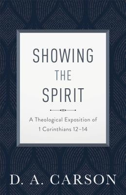 Showing the Spirit: A Theological Exposition of 1 Corinthians 12-14 by Carson, D. A.