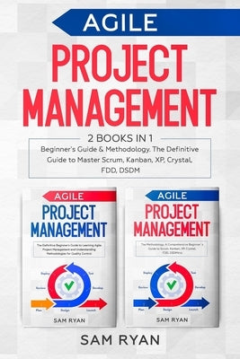 Agile Project Management: 2 Books in 1: Beginner's Guide & Methodology. The Definitive Guide to Master Scrum, Kanban, XP, Crystal, FDD, DSDM by Ryan, Sam