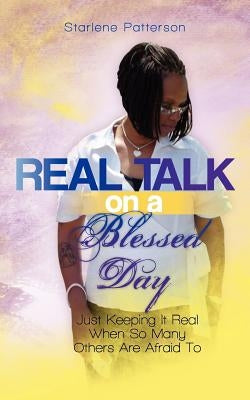 Real Talk on a Blessed Day: Just Keeping It Real When So Many Others Are Afraid To by Patterson, Starlene