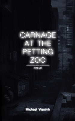 Carnage at the Petting Zoo: Poems by Vlastnik, Michael