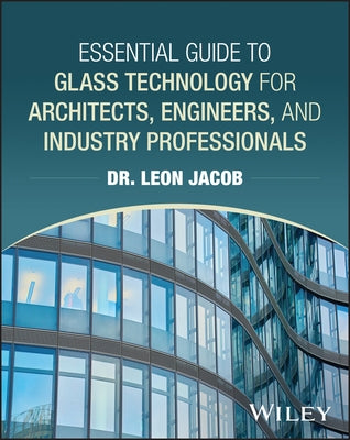 Essential Guide to Glass Technology for Architecture, Engineering, and Construction Professionals by Jacob, Leon