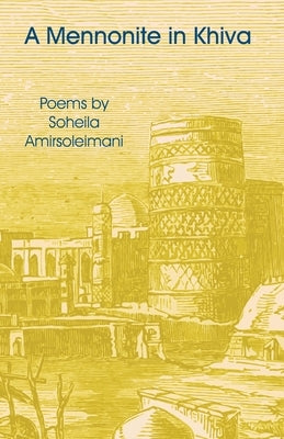 A Mennonite in Khiva: Poems by Soheila Amirsoleimani by Amirsoleimani, Soheila