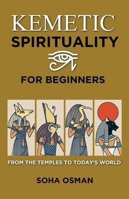 Kemetic Spirituality for Beginners: From the Temples to Today's World by Osman, Soha