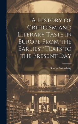 A History of Criticism and Literary Taste in Europe From the Earliest Texts to the Present Day by Saintsbury, George