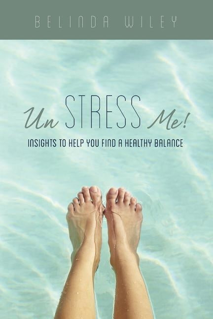 Un Stress Me!: Insights to Help You Find a Healthy Balance by Wiley, Belinda