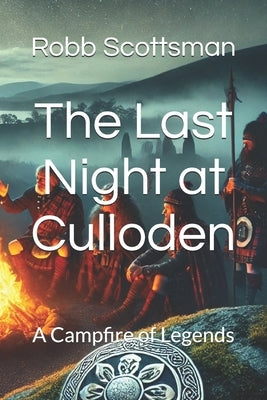 The Last Night at Culloden: A Campfire of Legends by Scottsman, Robb