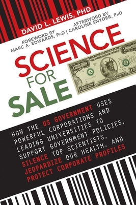 Science for Sale: How the Us Government Uses Powerful Corporations and Leading Universities to Support Government Policies, Silence Top Scientists, Je by Lewis, David L.