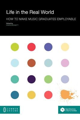 Life in the Real World: How to Make Music Graduates Employable by Bennett, Dawn