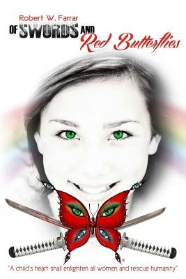 Of Swords and Red Butterflies: A child's heart shall enlighten all women and rescue humanity by Farrar, Robert W.