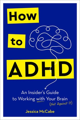 How to ADHD: An Insider's Guide to Working with Your Brain (Not Against It) by McCabe, Jessica