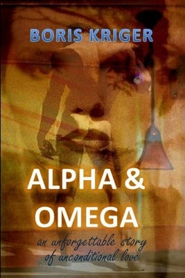 Alpha and Omega. An unforgettable story of unconditional love by Kriger, Boris