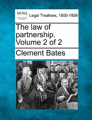 The law of partnership. Volume 2 of 2 by Bates, Clement