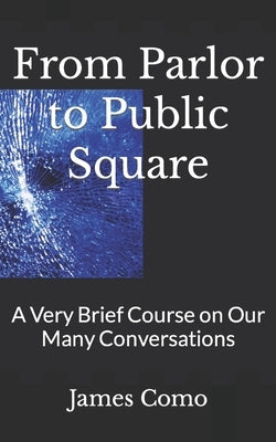 From Parlor to Public Square: A Very Brief Course on Our Many Conversations by Como, James