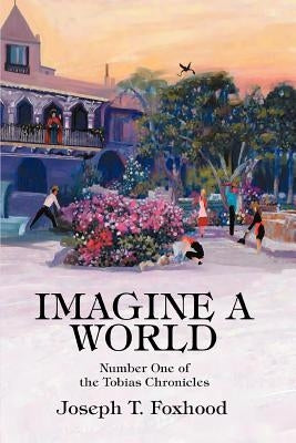Imagine a World: Number One of the Tobias Chronicles by Foxhood, Joseph T.