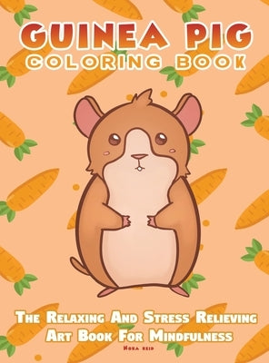Guinea Pig Coloring Book - The Relaxing And Stress Relieving Art Book For Mindfulness by Reid, Nora