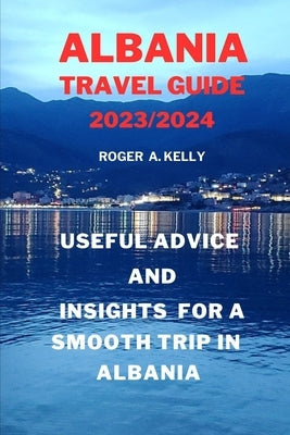 Useful advice and insights for a smooth trip in Albania by Kelly, Roger A.