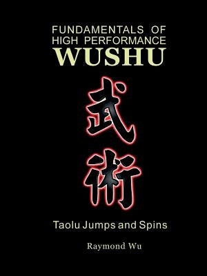 Fundamentals of High Performance Wushu: Taolu Jumps and Spins by Wu, Raymond