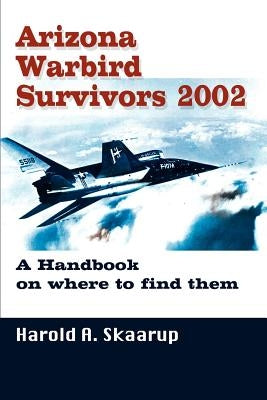 Arizona Warbird Survivors 2002: A Handbook on where to find them by Skaarup, Harold a.