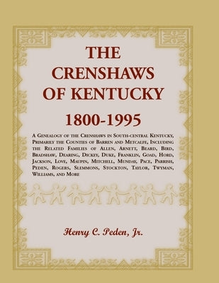 The Crenshaws of Kentucky, 1800-1995: A Genealogy of the Crenshaws in South-central Kentucky, Primarily the Counties of Barren and Metcalfe, Including by Peden, Jr. Henry C.
