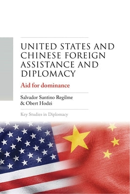 United States and Chinese Foreign Assistance and Diplomacy: Aid for Dominance by Regilme, Salvador Santino