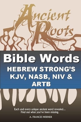 Bible Words Hebrew Strong's KJV, NASB, NIV and ARTB: Ancient Roots by Werner, A. Frances