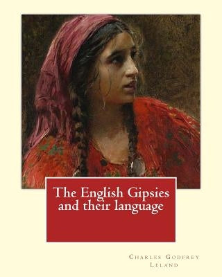 The English Gipsies and their language. By: Charles Godfrey Leland: Charles Godfrey Leland (August 15, 1824 - March 20, 1903) was an American humorist by Leland, Charles Godfrey