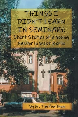 Things I Didn't Learn in Seminary by Kauffman, Tim