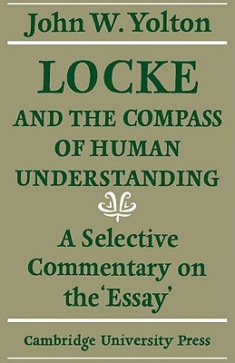 Locke and the Compass of Human Understanding: A Selective Commentary on the 'Essay' by Yolton, John W.