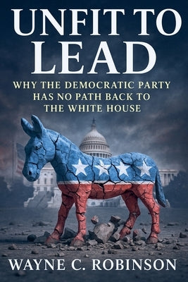 Unfit to lead- The End of The Democratic Party by Robinson, Wayne C.